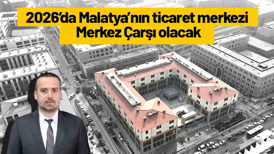 2026’da Malatya’nın ticaret merkezi Merkez Çarşı olacak