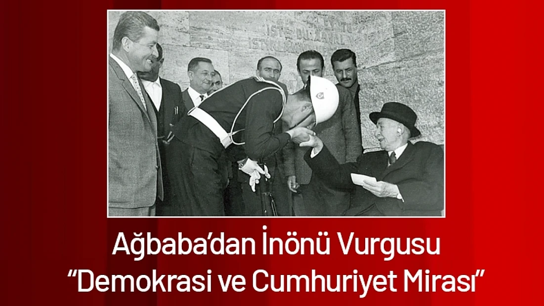 Ağbaba’dan İnönü Vurgusu: Demokrasi ve Cumhuriyet Mirası