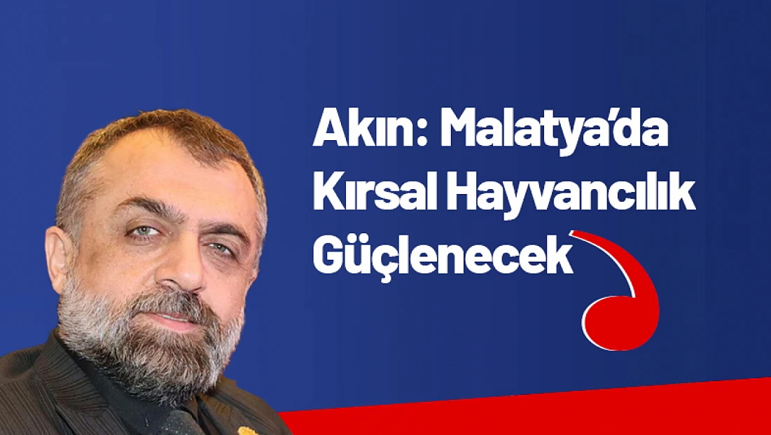 Akın: Malatya’da Kırsal Hayvancılık Güçlenecek