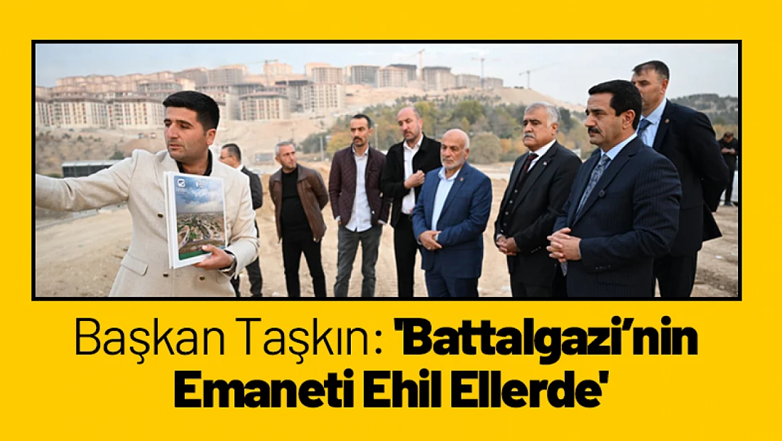 Başkan Taşkın: 'Battalgazi’nin Emaneti Ehil Ellerde'