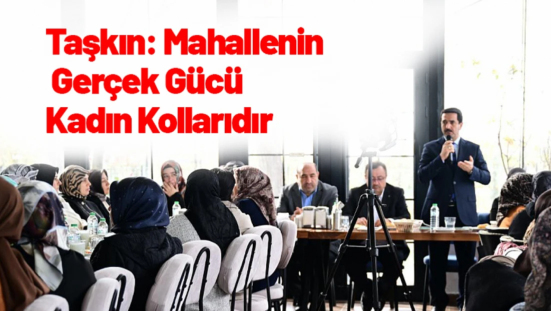 Başkan Taşkın: Mahallenin Gerçek Gücü Kadın Kollarıdır