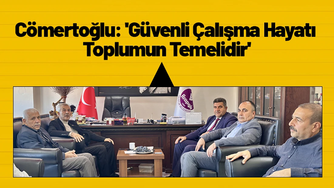 Cömertoğlu: 'Güvenli Çalışma Hayatı Toplumun Temelidir'