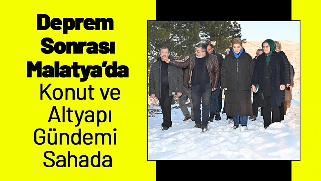 Deprem Sonrası Malatya’da Konut ve Altyapı Gündemi Sahada