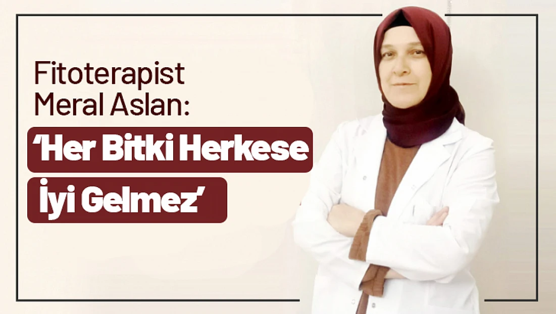 Fitoterapist Meral Aslan: ‘Her Bitki Herkese İyi Gelmez’