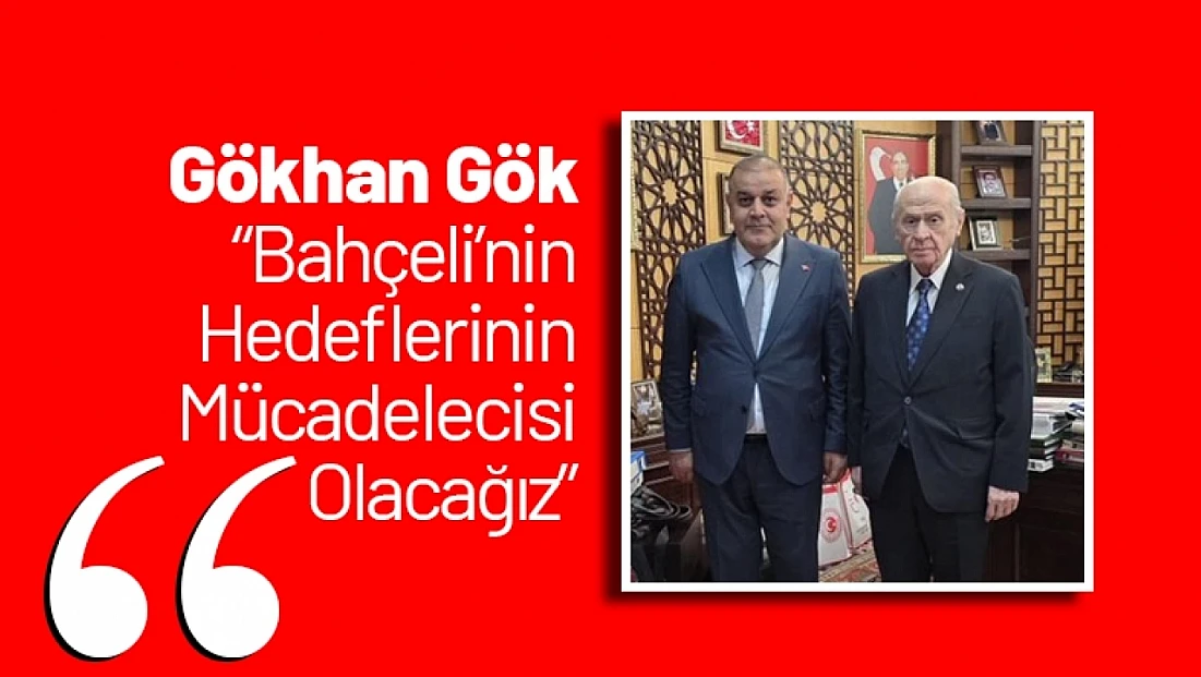 Gökhan Gök: 'Bahçeli’nin Hedeflerinin Mücadelecisi Olacağız'