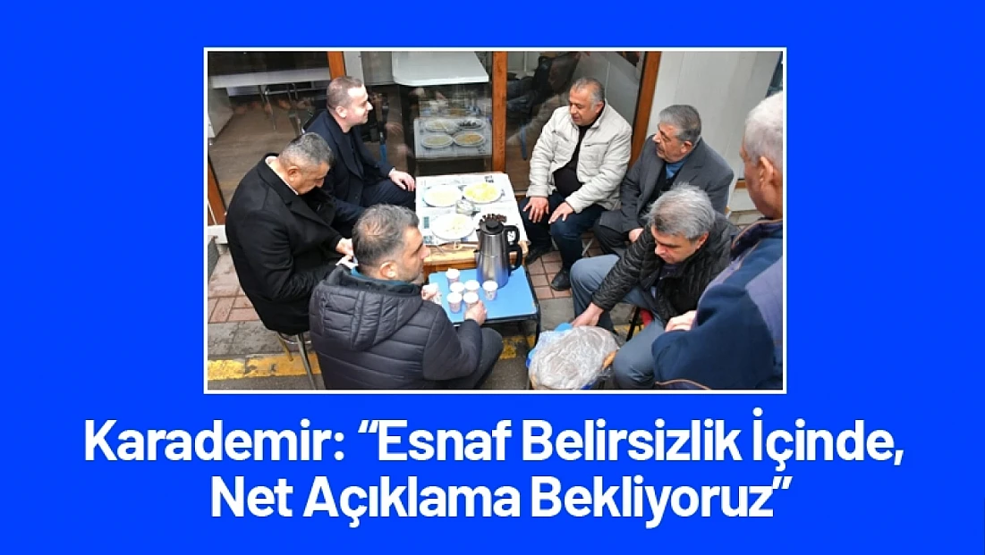 Karademir: Esnaf Belirsizlik İçinde, Net Açıklama Bekliyoruz