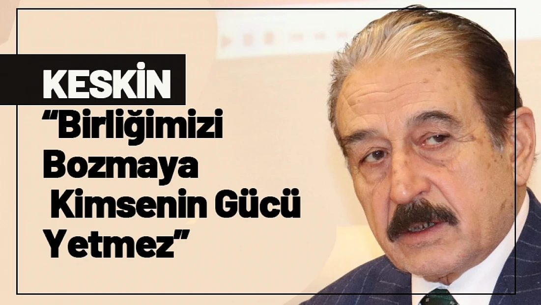Keskin: Birliğimizi Bozmaya Kimsenin Gücü Yetmez
