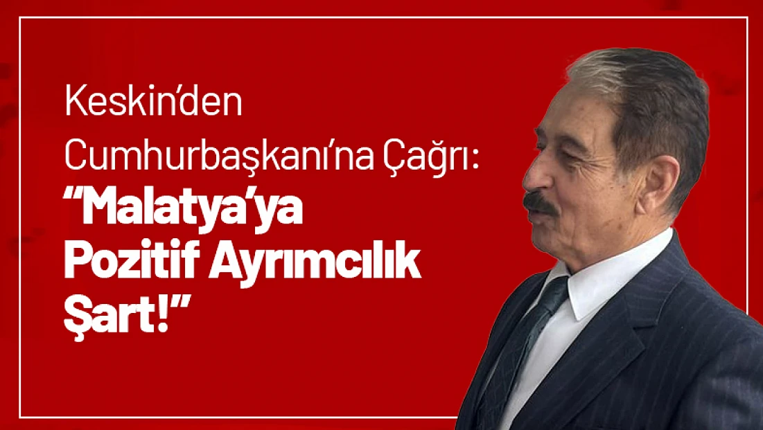 Keskin’den Cumhurbaşkanı’na Çağrı: 'Malatya’ya Pozitif Ayrımcılık Şart!'