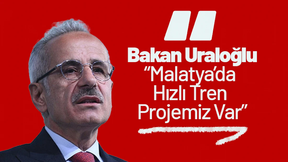 Bakan Uraloğlu: Malatya’da Hızlı Tren Projemiz Var