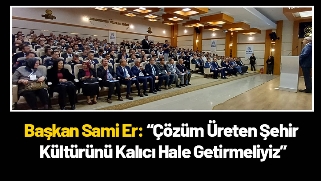 Başkan Sami Er: 'Çözüm Üreten Şehir Kültürünü Kalıcı Hale Getirmeliyiz'