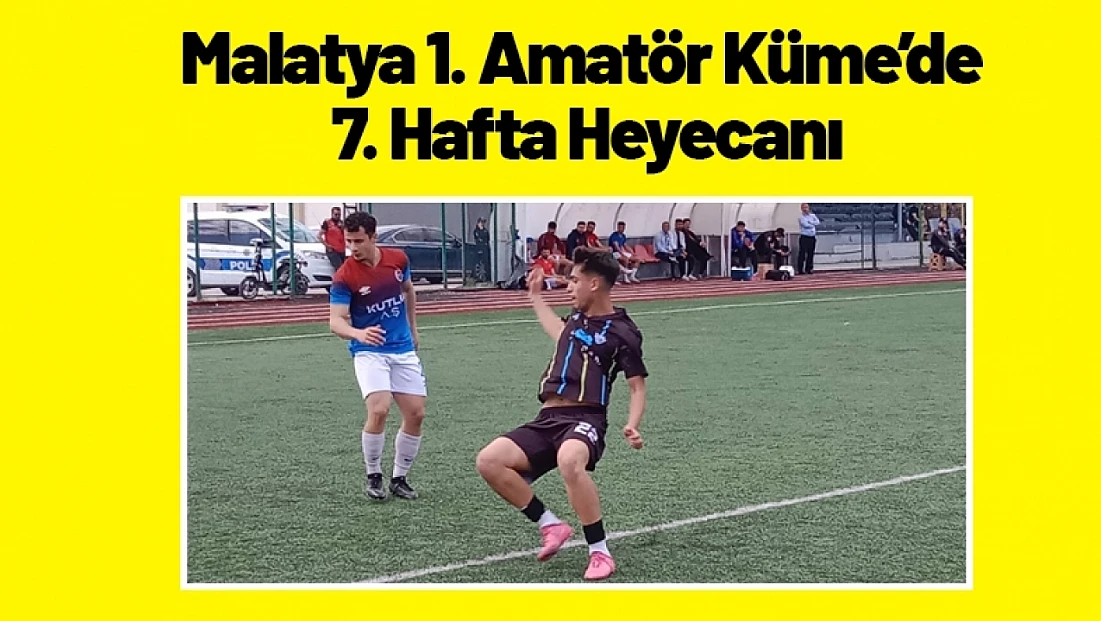 Malatya 1. Amatör Küme’de 7. Hafta Heyecanı