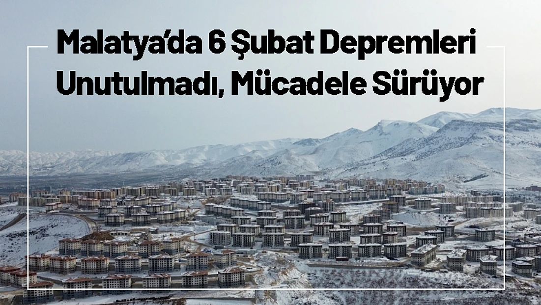 Malatya’da 6 Şubat Depremleri Unutulmadı, Mücadele Sürüyor
