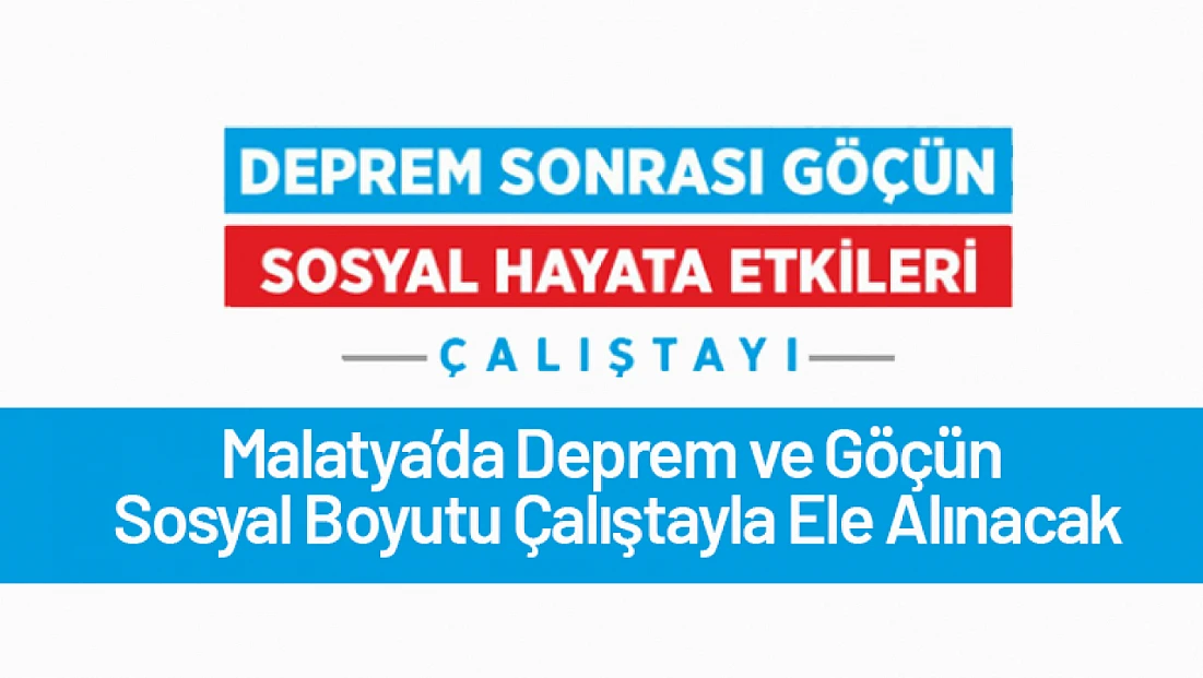 Malatya’da Deprem ve Göçün Sosyal Boyutu Çalıştayla Ele Alınacak