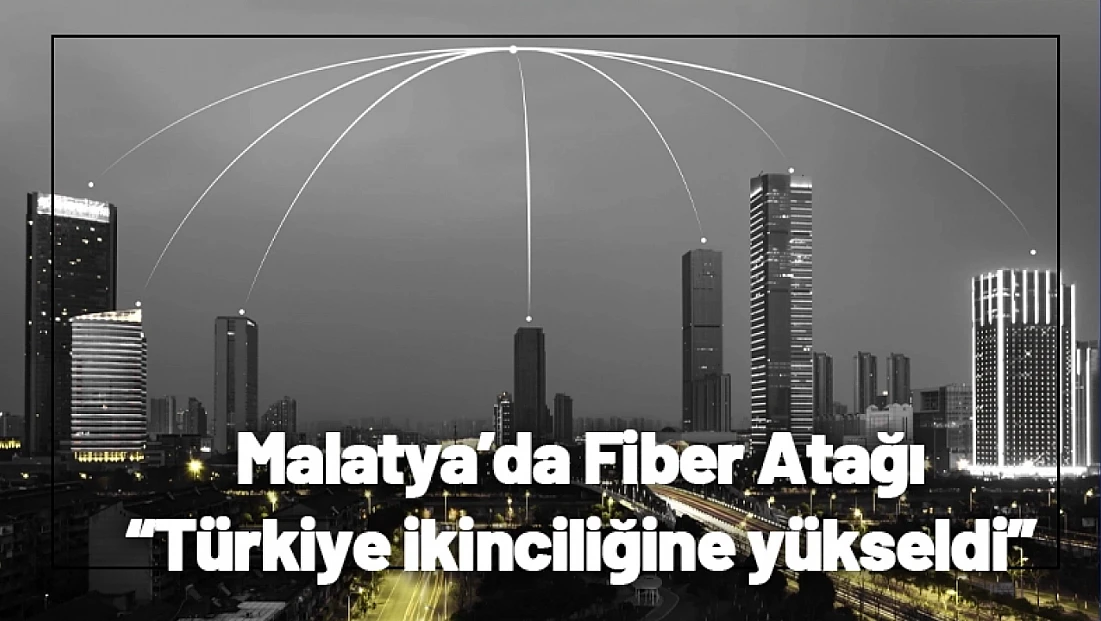 Malatya’da Fiber Atağı: Türkiye İkinciliğine Yükseldi
