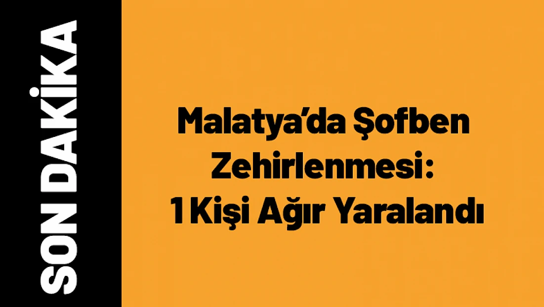 Malatya’da Şofben Zehirlenmesi: 1 Kişi Ağır Yaralandı