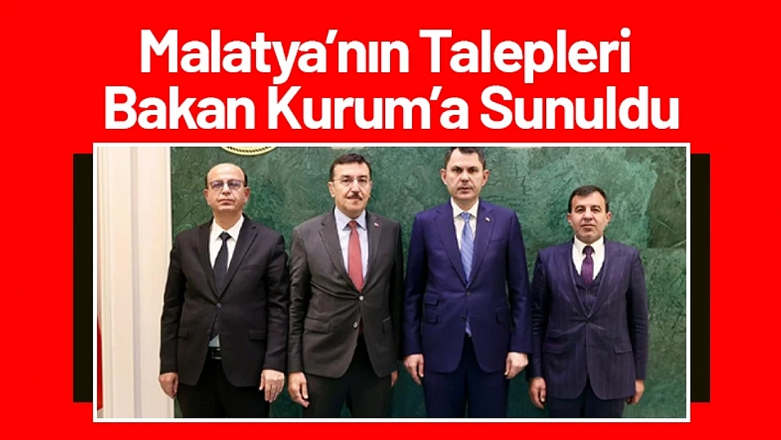 Malatya’nın Talepleri Bakan Kurum’a Sunuldu