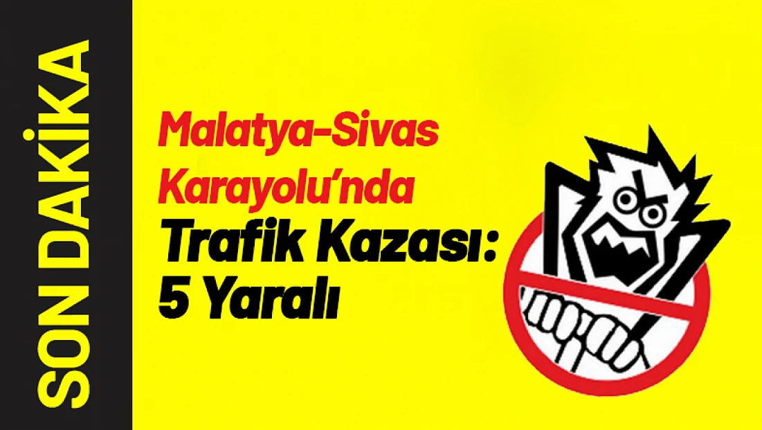 Malatya-Sivas Karayolu’nda Trafik Kazası: 5 Yaralı