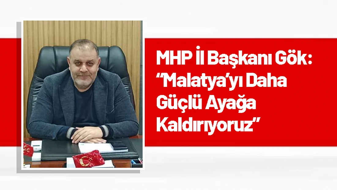 MHP İl Başkanı Gök: 'Malatya’yı Daha Güçlü Ayağa Kaldırıyoruz'