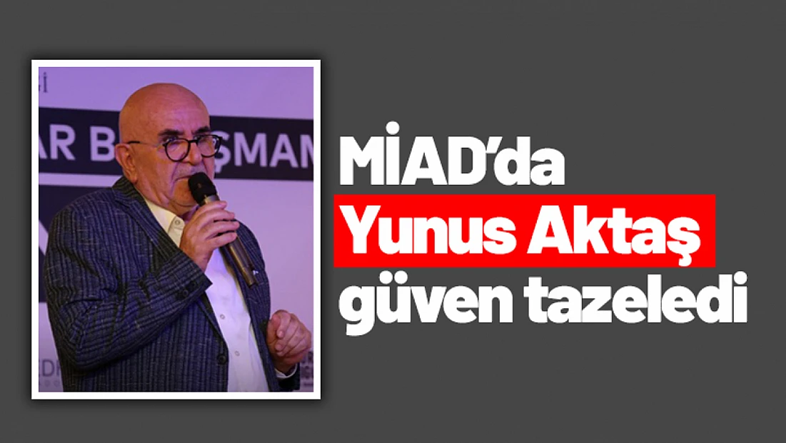 MİAD’da Yunus Aktaş güven tazeledi
