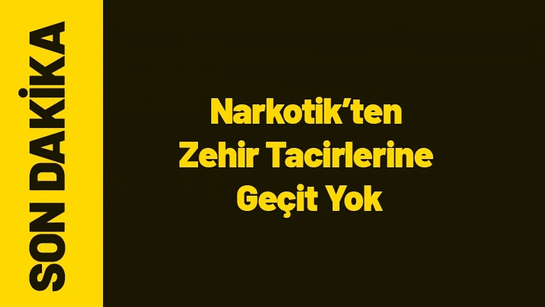Narkotik’ten Zehir Tacirlerine Geçit Yok