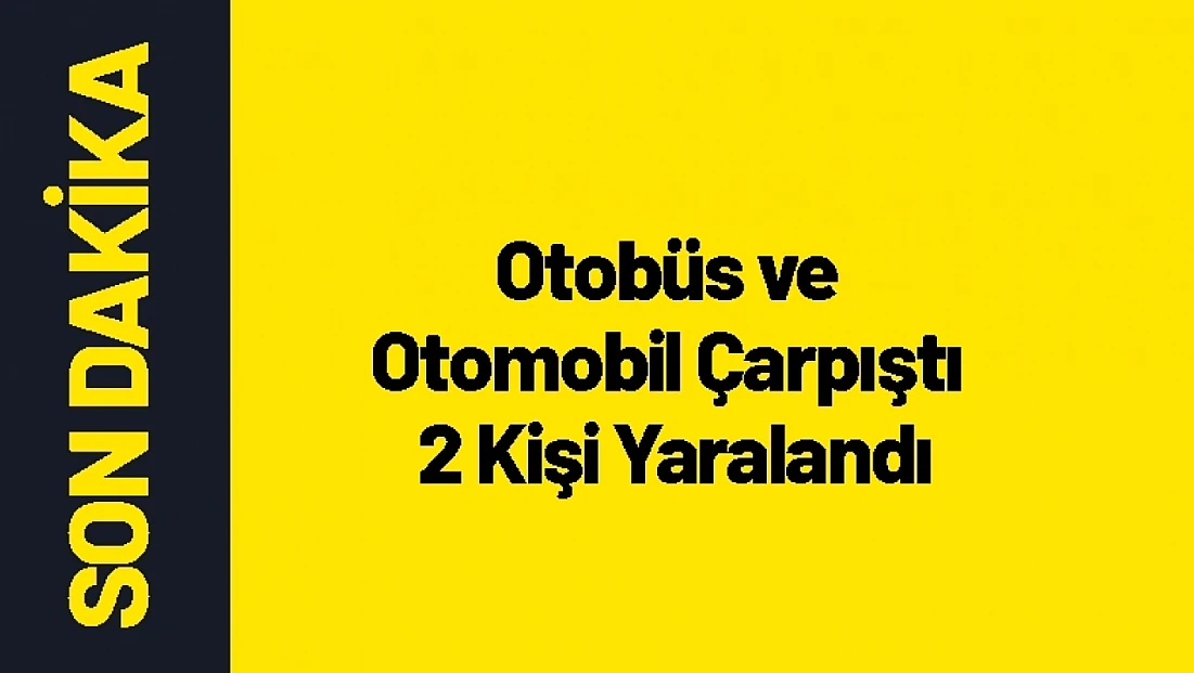 Otobüs ve Otomobil Çarpıştı 2 Kişi Yaralandı