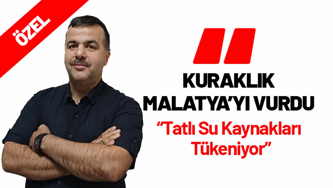 Sinan Akıncı: 'Kuraklık Malatya’yı Vurdu. Tatlı Su Kaynakları Tükeniyor’