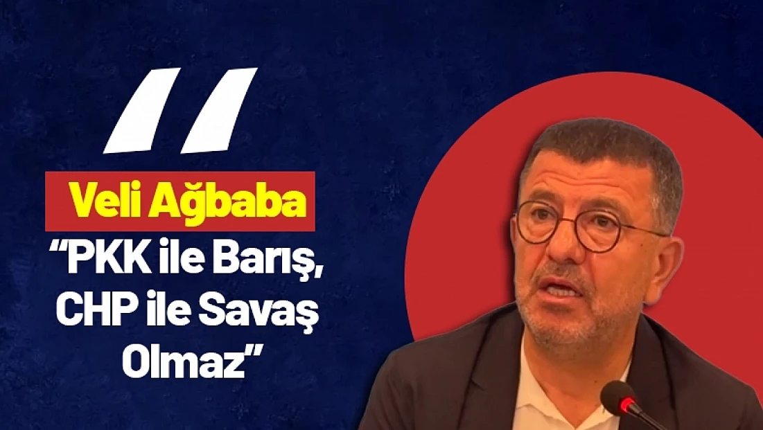 Veli Ağbaba: 'PKK ile Barış, CHP ile Savaş Olmaz'