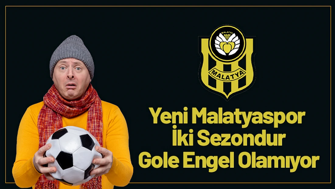 Yeni Malatyaspor İki Sezondur Gole Engel Olamıyor