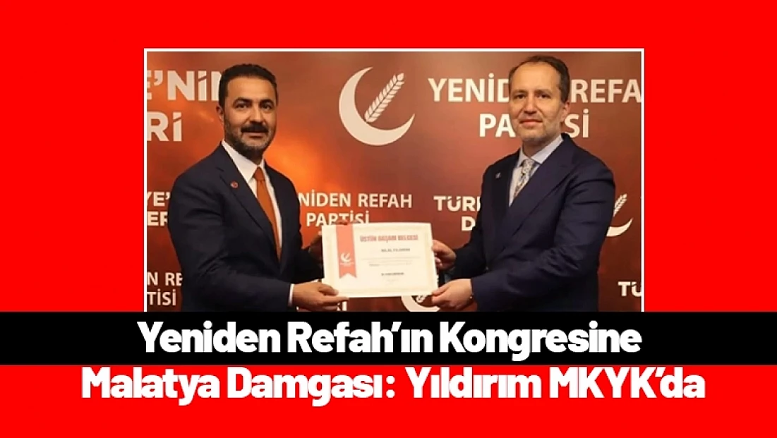 Yeniden Refah’ın Kongresine Malatya Damgası: Yıldırım MKYK’da