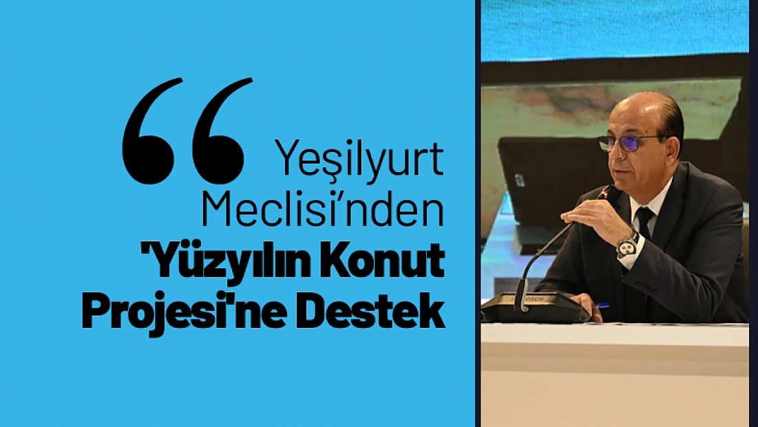 Yeşilyurt Meclisi’nden 'Yüzyılın Konut Projesi'ne Destek