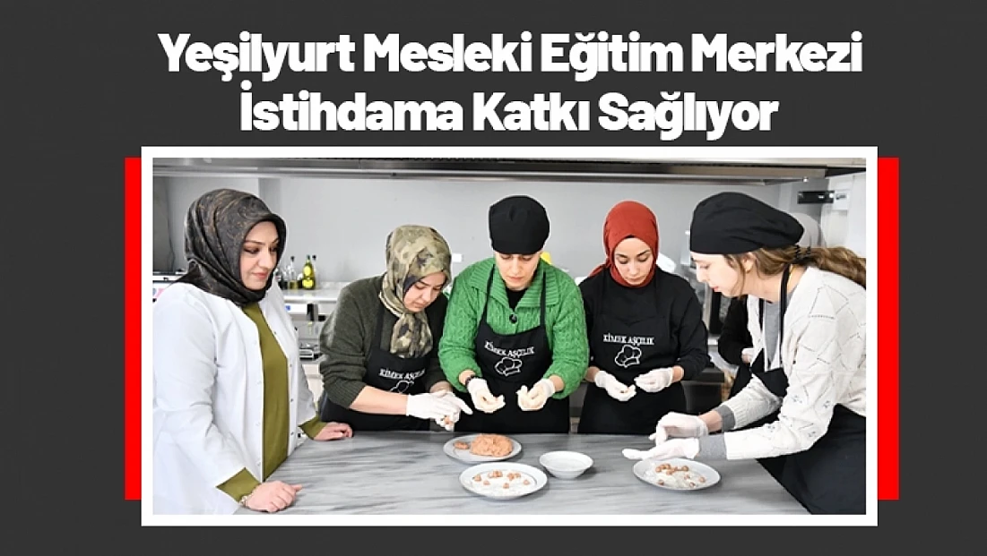 Yeşilyurt Mesleki Eğitim Merkezi İstihdama Katkı Sağlıyor