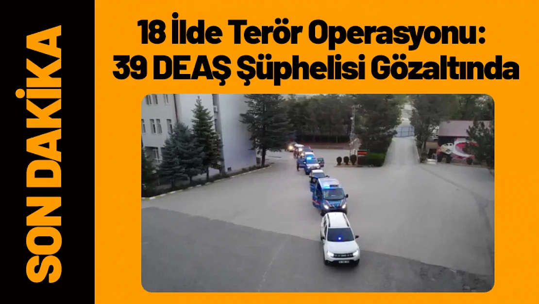 18 İlde Terör Operasyonu: 39 DEAŞ Şüphelisi Gözaltında