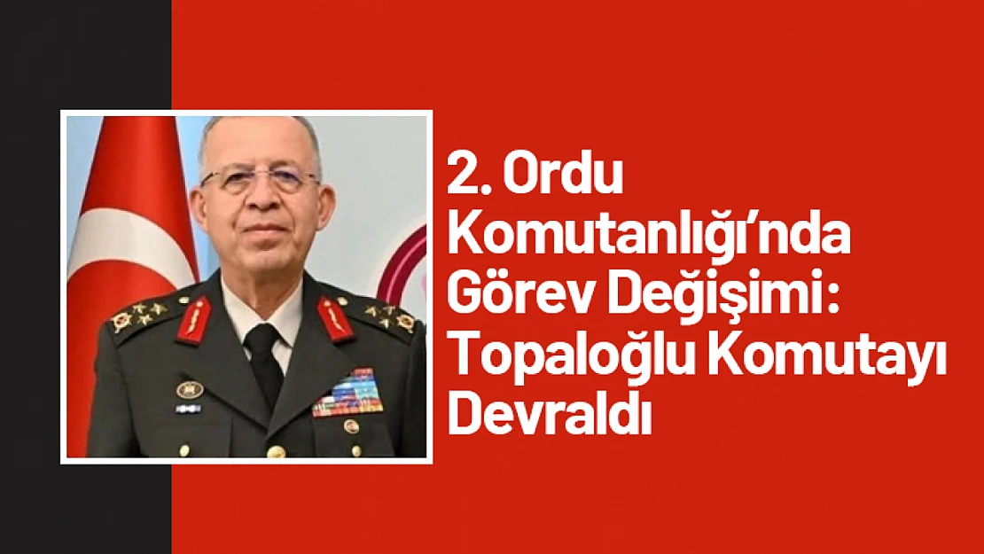 2. Ordu Komutanlığı'nda Görev Değişimi: Topaloğlu Komutayı Devraldı