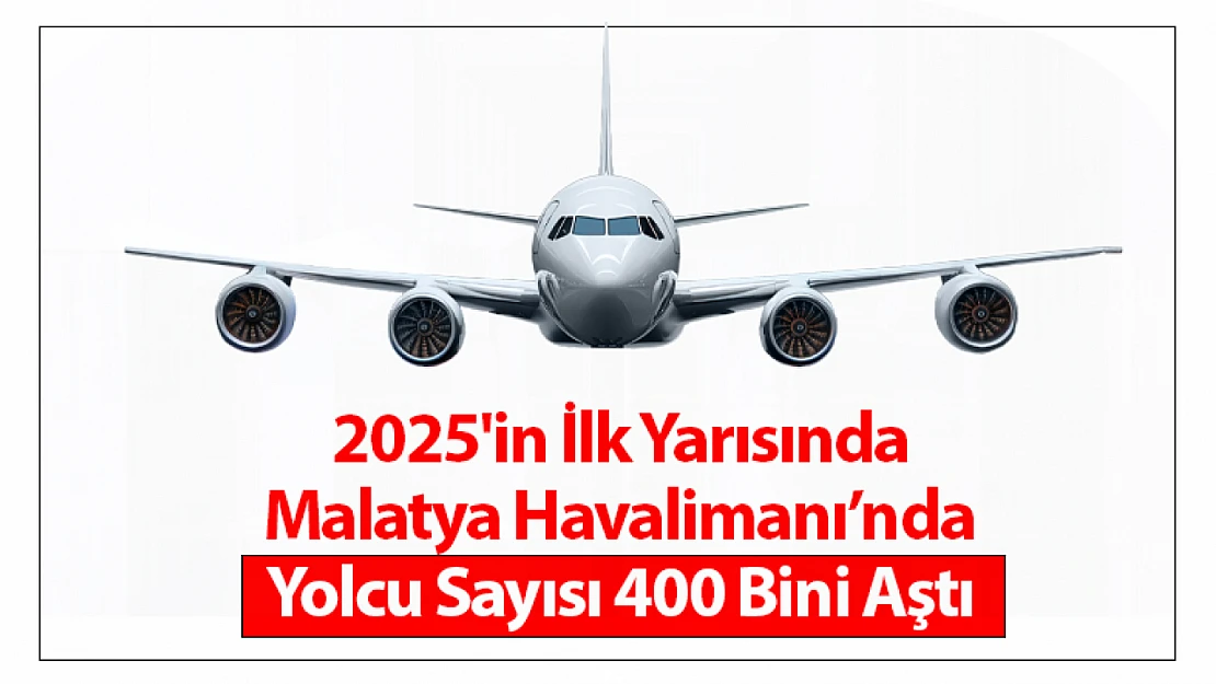 2025'in İlk Yarısında Malatya Havalimanı'nda Yolcu Sayısı 400 Bini Aştı