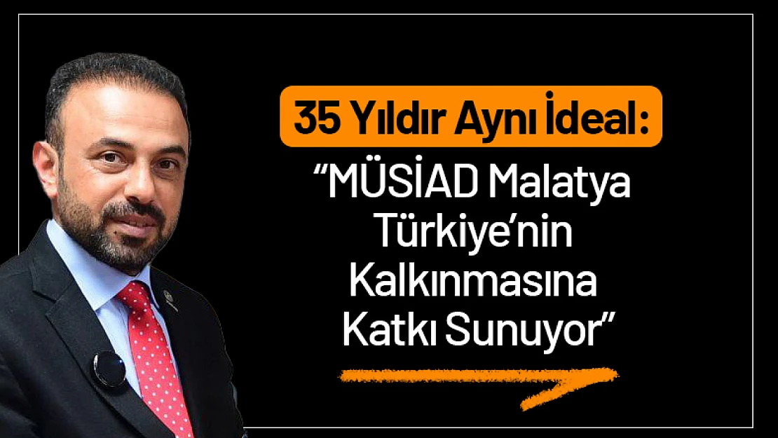 35 Yıldır Aynı İdeal: MÜSİAD Malatya Türkiye'nin Kalkınmasına Katkı Sunuyor
