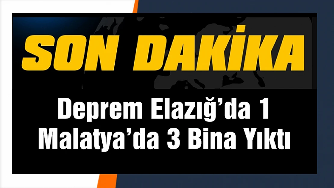 5.3 Büyüklüğünde 'ki deprem Elazığ'da 1 Malatya'da 3 bina yıktı...