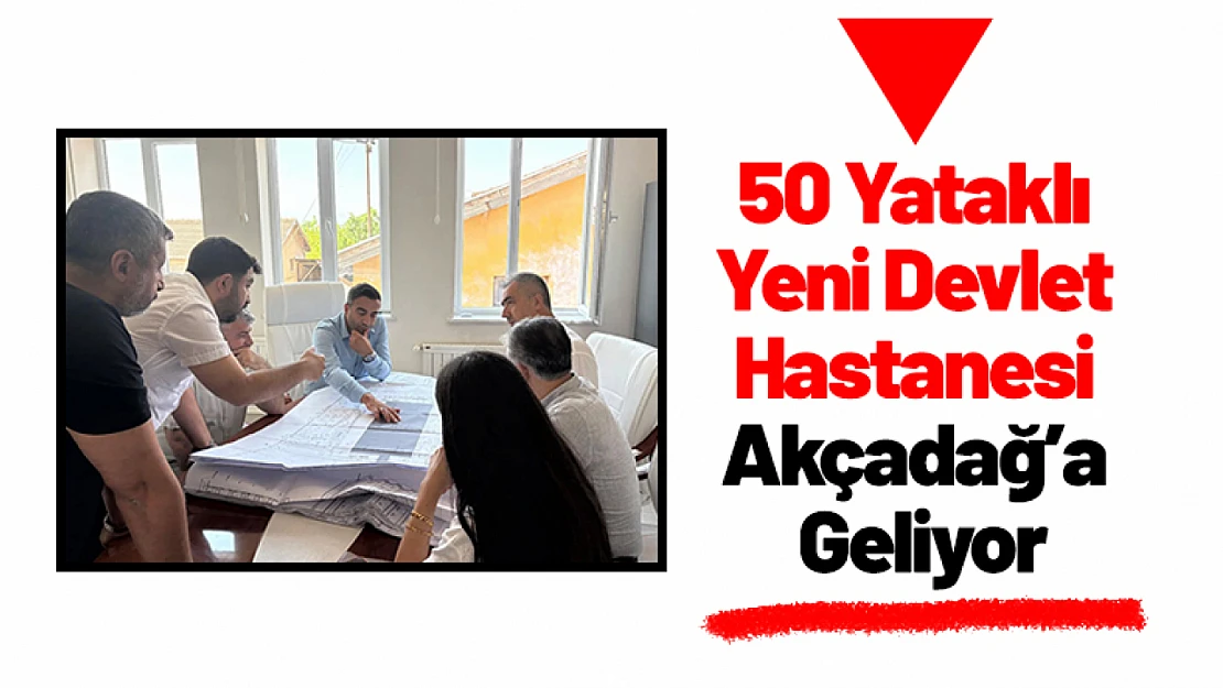 50 Yataklı Yeni Devlet Hastanesi Akçadağ'a Geliyor