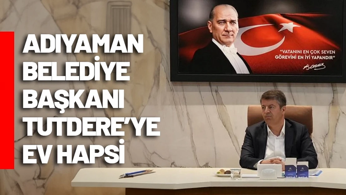 Adıyaman Belediye Başkanı Tutdere'ye Ev Hapsi