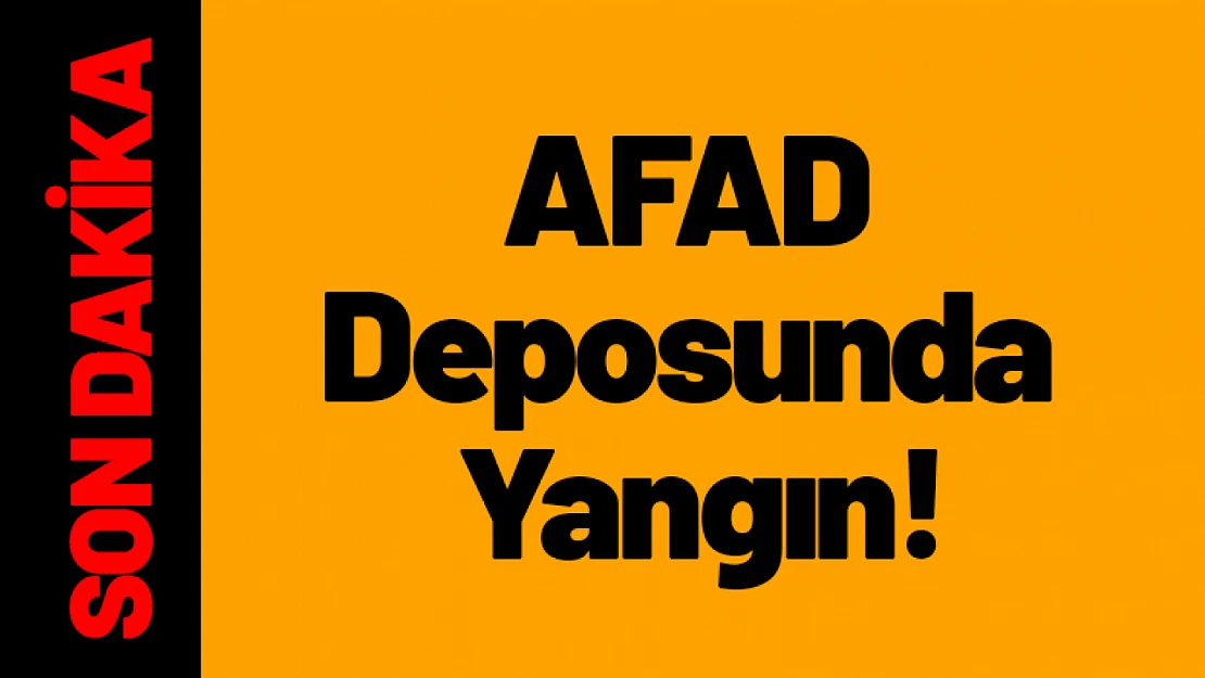 AFAD Deposunda Yangın!