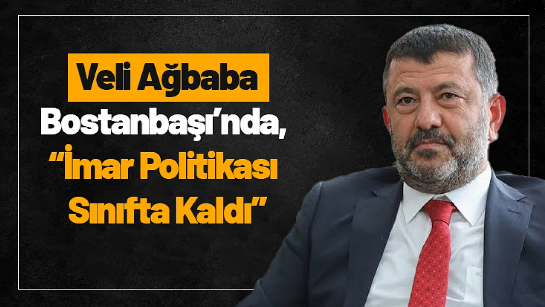 Ağbaba: 'Bostanbaşı'nda, İmar Politikası Sınıfta Kaldı'