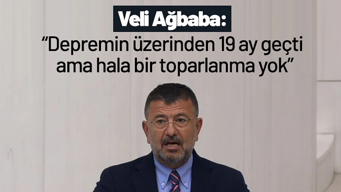 Ağbaba: 'Depremin üzerinden 19 ay geçti ama hala bir toparlanma yok'