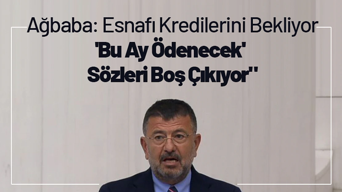 Ağbaba: Esnafı Kredilerini Bekliyor: 'Bu Ay Ödenecek' Sözleri Boş Çıkıyor'