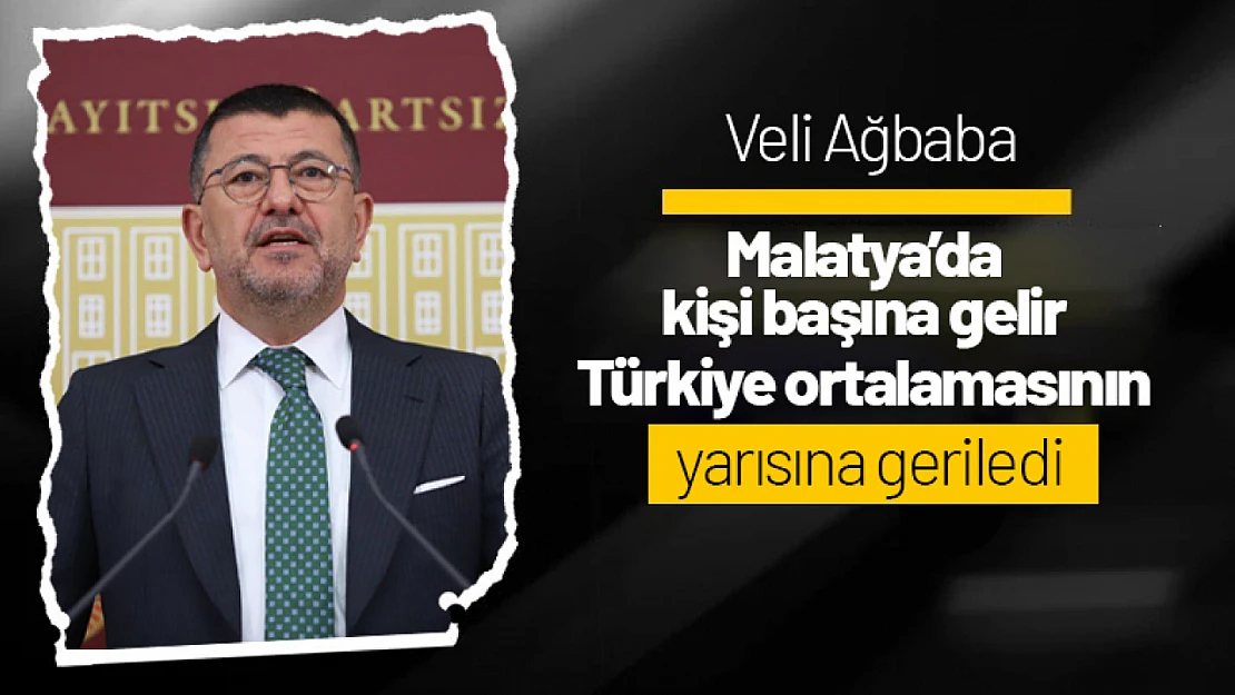 Ağbaba: Malatya'da kişi başına gelir Türkiye ortalamasının yarısına geriledi...