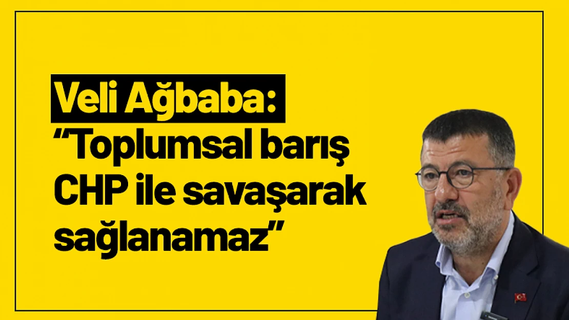 Ağbaba: 'Toplumsal barış CHP ile savaşarak sağlanamaz'
