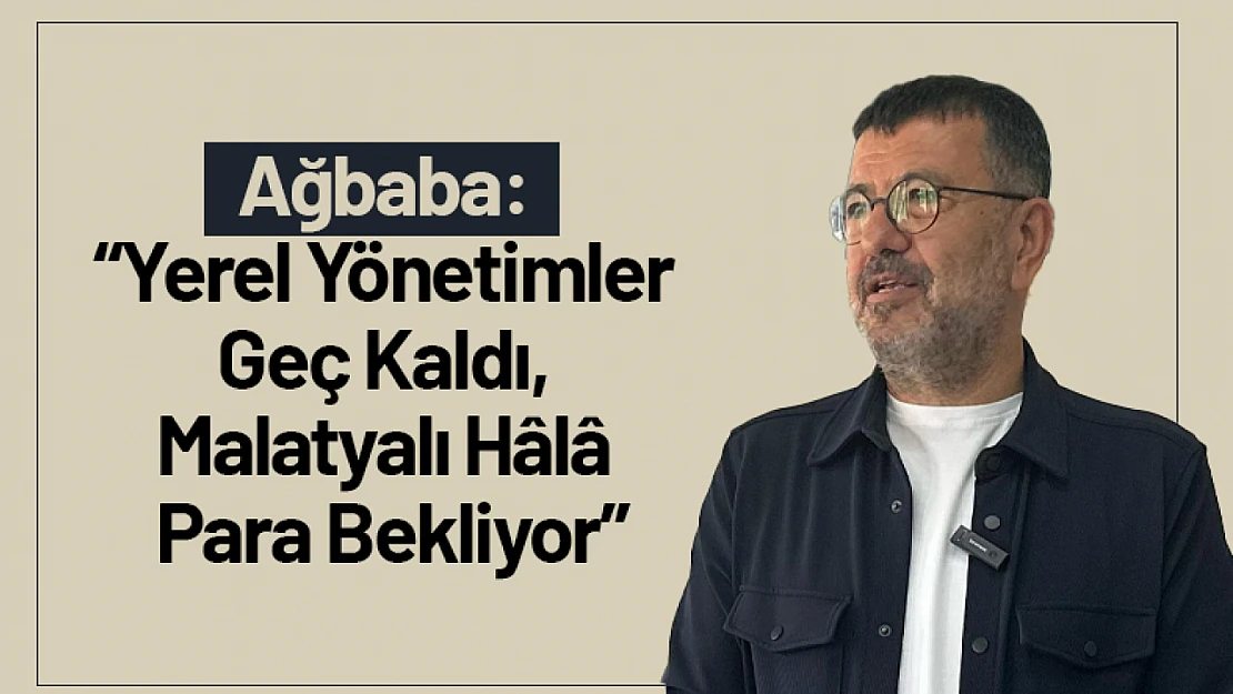 Ağbaba: 'Yerel Yönetimler Geç Kaldı, Malatyalı Hâlâ Para Bekliyor'