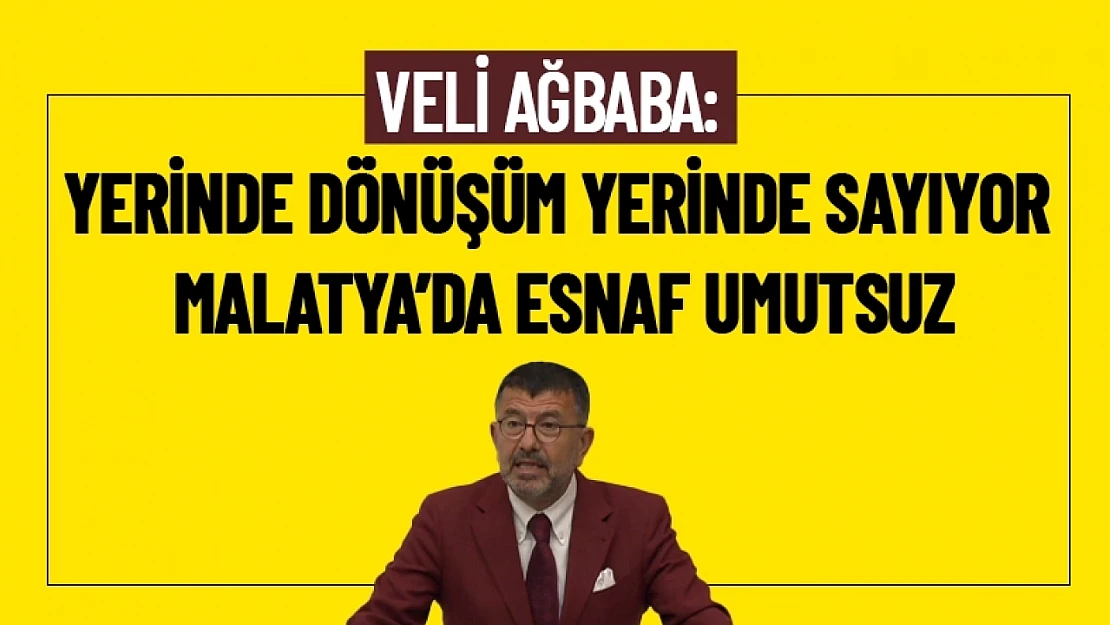 Ağbaba: Yerinde Dönüşüm Yerinde Sayıyor. Malatya'da Esnaf Umutsuz