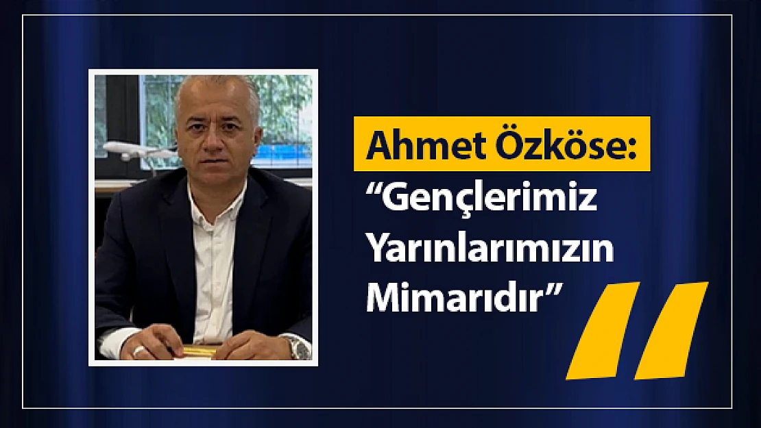Ahmet Özköse: 'Gençlerimiz Yarınlarımızın Mimarıdır'