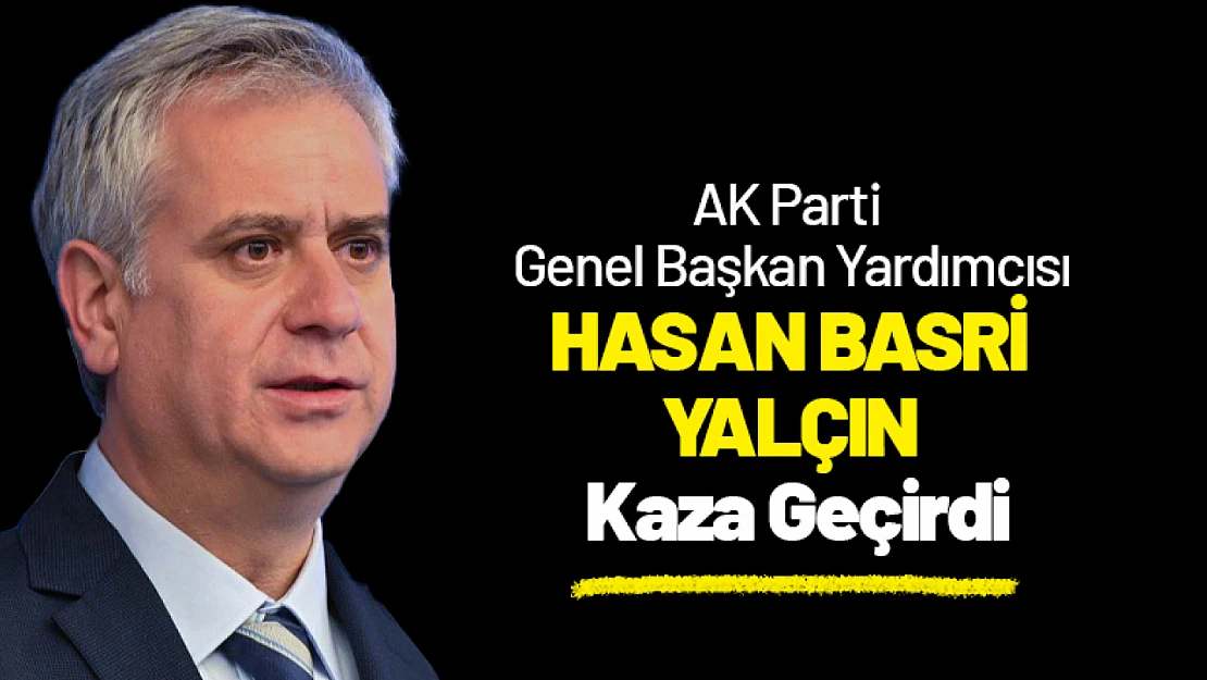 AK Parti Genel Başkan Yardımcısı Hasan Basri Yalçın Kaza Geçirdi