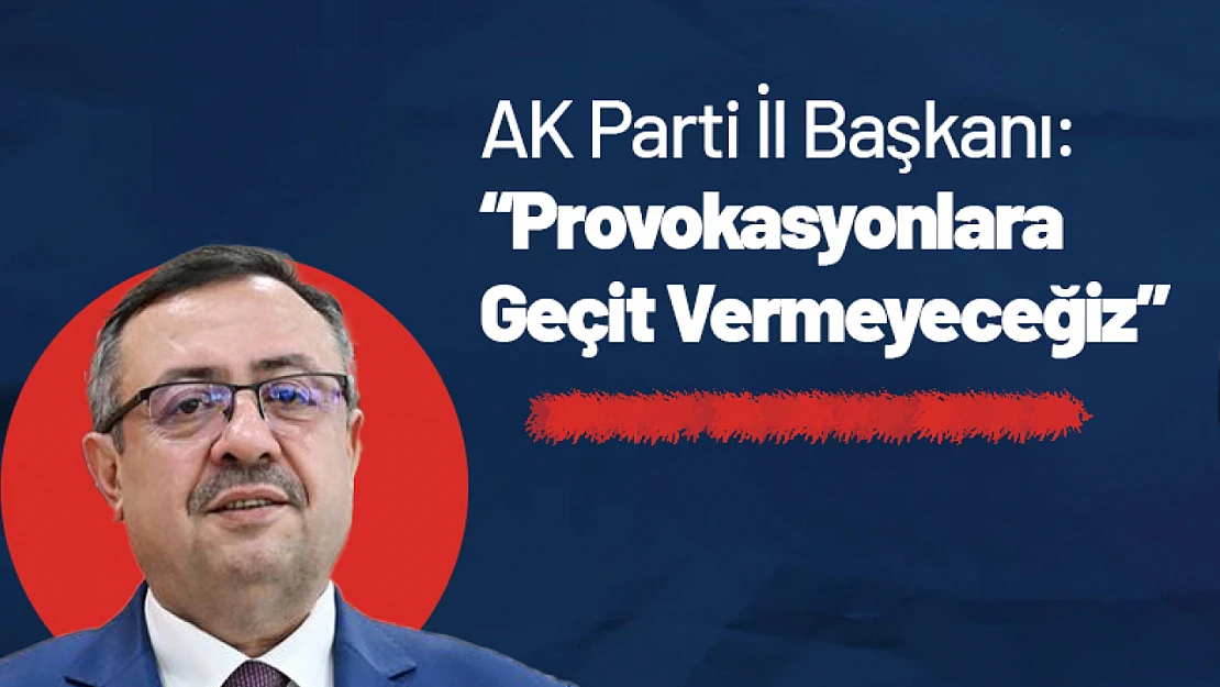 AK Parti İl Başkanı: 'Provokasyonlara Geçit Vermeyeceğiz'