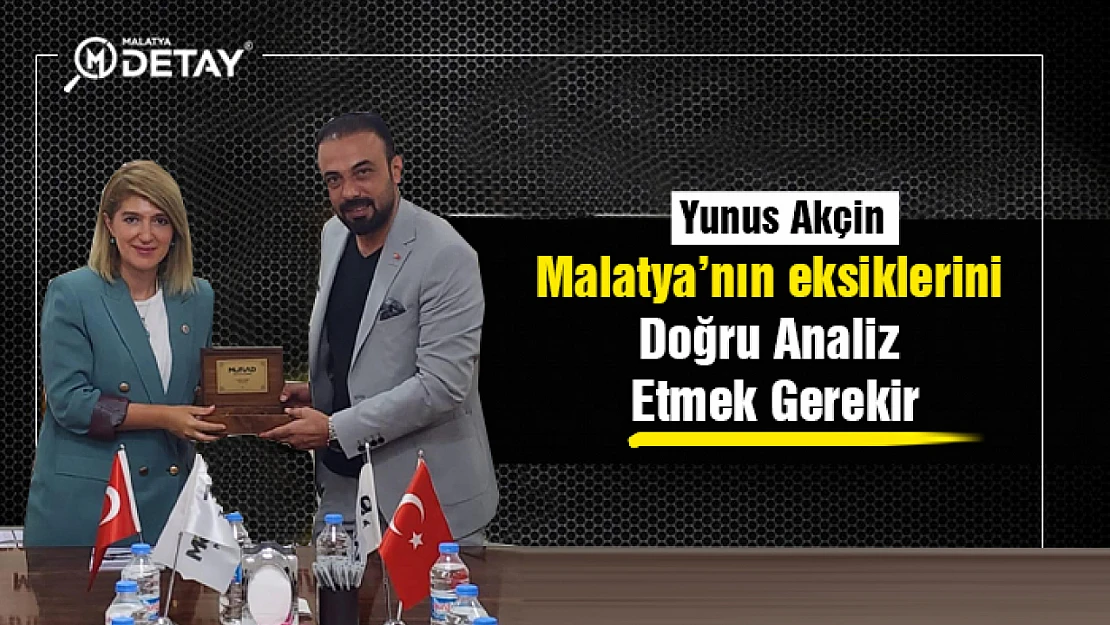 Akçin: Malatya'nın eksiklerini Doğru Analiz Etmek Gerekir...